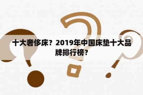 十大奢侈床？2019年中国床垫十大品牌排行榜？