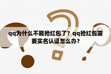 qq为什么不能抢红包了？qq抢红包需要实名认证怎么办？