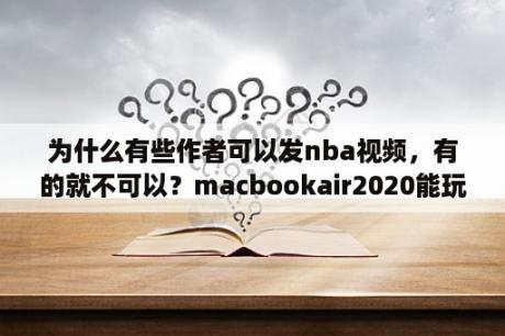 为什么有些作者可以发nba视频，有的就不可以？macbookair2020能玩nba2k吗？