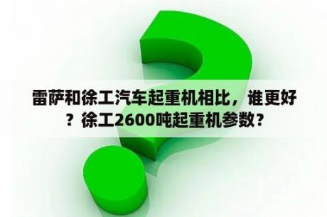 雷萨和徐工汽车起重机相比，谁更好？徐工2600吨起重机参数？