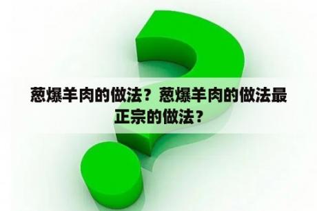 葱爆羊肉的做法？葱爆羊肉的做法最正宗的做法？