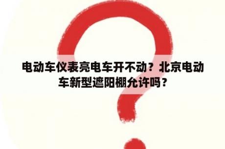 电动车仪表亮电车开不动？北京电动车新型遮阳棚允许吗？