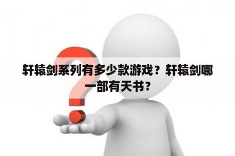 轩辕剑系列有多少款游戏？轩辕剑哪一部有天书？