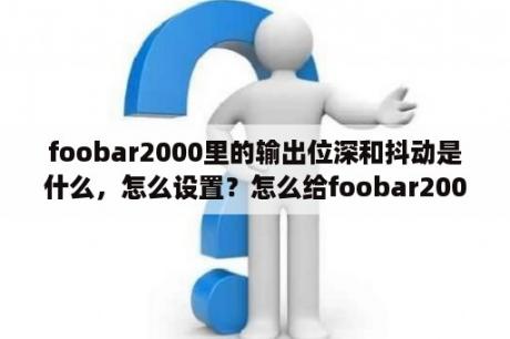 foobar2000里的输出位深和抖动是什么，怎么设置？怎么给foobar2000换皮肤？