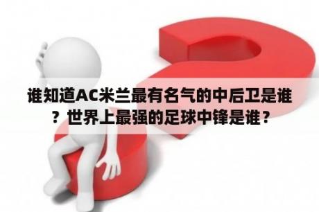 谁知道AC米兰最有名气的中后卫是谁？世界上最强的足球中锋是谁？