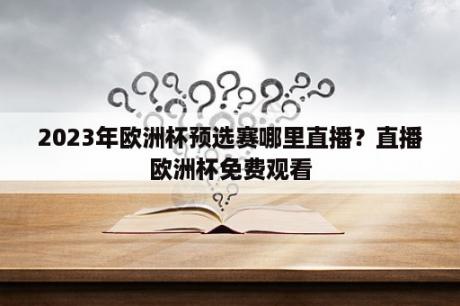 2023年欧洲杯预选赛哪里直播？直播欧洲杯免费观看