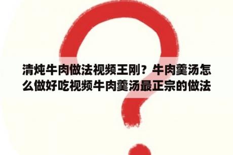 清炖牛肉做法视频王刚？牛肉羹汤怎么做好吃视频牛肉羹汤最正宗的做法？