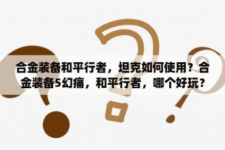 合金装备和平行者，坦克如何使用？合金装备5幻痛，和平行者，哪个好玩？