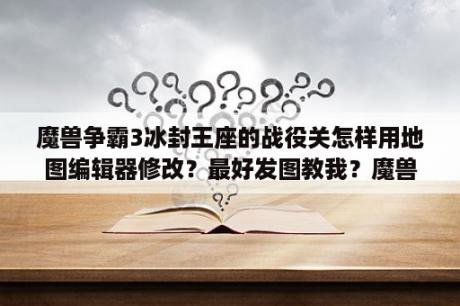 魔兽争霸3冰封王座的战役关怎样用地图编辑器修改？最好发图教我？魔兽争霸3冰封王座怎么修改按键？