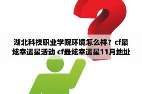 湖北科技职业学院环境怎么样？cf最炫幸运星活动 cf最炫幸运星11月地址   当下软件园