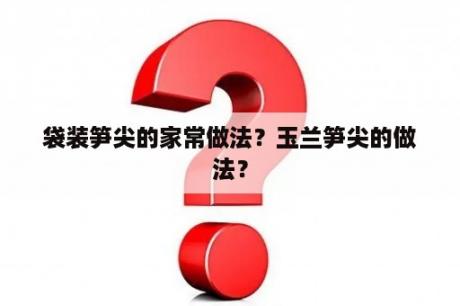 袋装笋尖的家常做法？玉兰笋尖的做法？