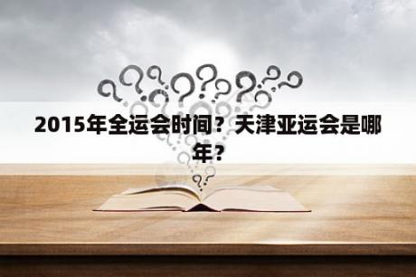 2015年全运会时间？天津亚运会是哪年？