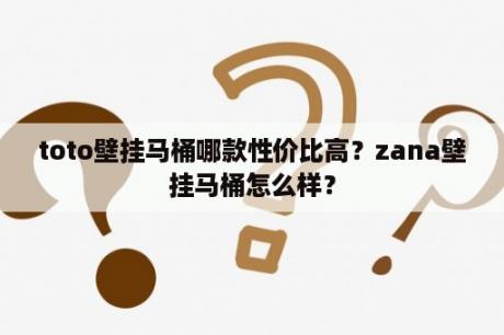 toto壁挂马桶哪款性价比高？zana壁挂马桶怎么样？