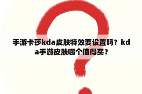 手游卡莎kda皮肤特效要设置吗？kda手游皮肤哪个值得买？