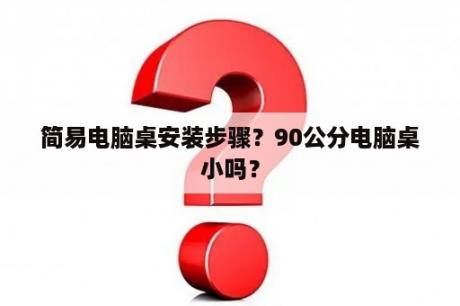 简易电脑桌安装步骤？90公分电脑桌小吗？