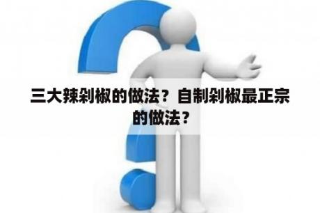 三大辣剁椒的做法？自制剁椒最正宗的做法？