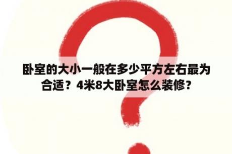 卧室的大小一般在多少平方左右最为合适？4米8大卧室怎么装修？