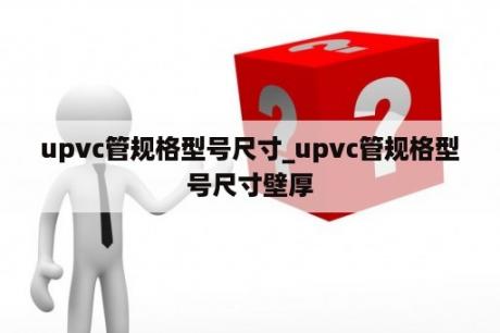 upvc管规格型号尺寸_upvc管规格型号尺寸壁厚