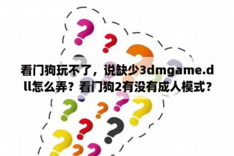 看门狗玩不了，说缺少3dmgame.dll怎么弄？看门狗2有没有成人模式？