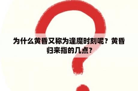 为什么黄昏又称为逢魔时刻呢？黄昏归来指的几点？