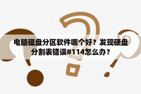 电脑磁盘分区软件哪个好？发现硬盘分割表错误#114怎么办？