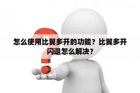 怎么使用比翼多开的功能？比翼多开闪退怎么解决？