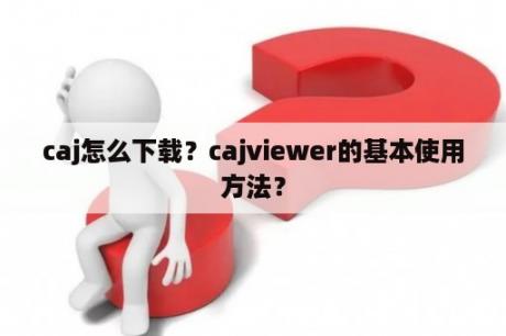 caj怎么下载？cajviewer的基本使用方法？