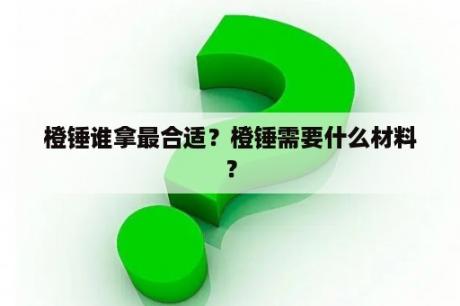 橙锤谁拿最合适？橙锤需要什么材料？