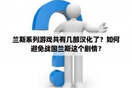 兰斯系列游戏共有几部汉化了？如何避免战国兰斯这个剧情？