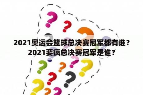 2021奥运会篮球总决赛冠军都有谁？2021要疯总决赛冠军是谁？