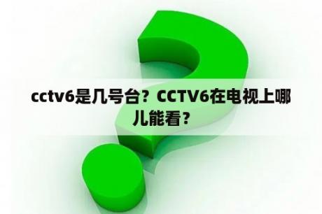 cctv6是几号台？CCTV6在电视上哪儿能看？