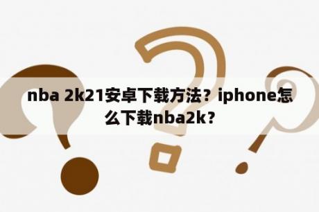 nba 2k21安卓下载方法？iphone怎么下载nba2k？