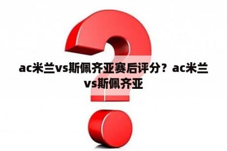 ac米兰vs斯佩齐亚赛后评分？ac米兰vs斯佩齐亚