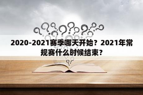 2020-2021赛季哪天开始？2021年常规赛什么时候结束？