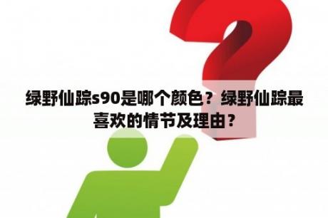 绿野仙踪s90是哪个颜色？绿野仙踪最喜欢的情节及理由？