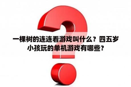 一棵树的连连看游戏叫什么？四五岁小孩玩的单机游戏有哪些？