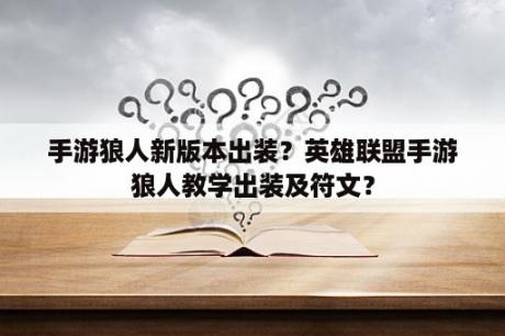 手游狼人新版本出装？英雄联盟手游狼人教学出装及符文？