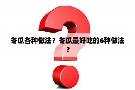 冬瓜各种做法？冬瓜最好吃的6种做法？