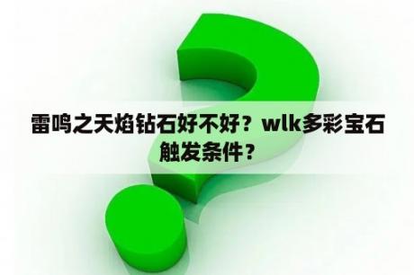 雷鸣之天焰钻石好不好？wlk多彩宝石触发条件？