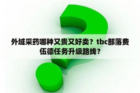 外域采药哪种又贵又好卖？tbc部落费伍德任务升级路线？