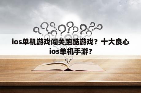 ios单机游戏闯关跑酷游戏？十大良心ios单机手游？