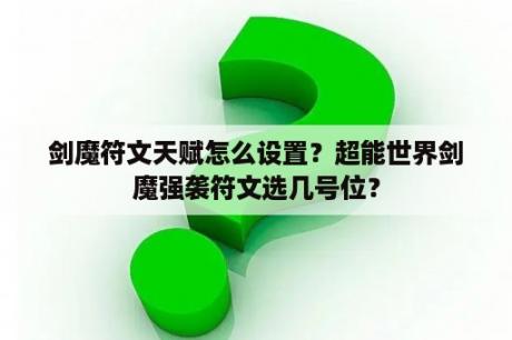 剑魔符文天赋怎么设置？超能世界剑魔强袭符文选几号位？