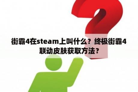 街霸4在steam上叫什么？终极街霸4联动皮肤获取方法？