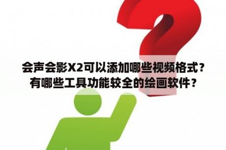 会声会影X2可以添加哪些视频格式？有哪些工具功能较全的绘画软件？