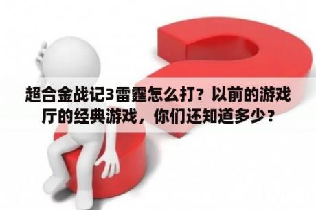 超合金战记3雷霆怎么打？以前的游戏厅的经典游戏，你们还知道多少？