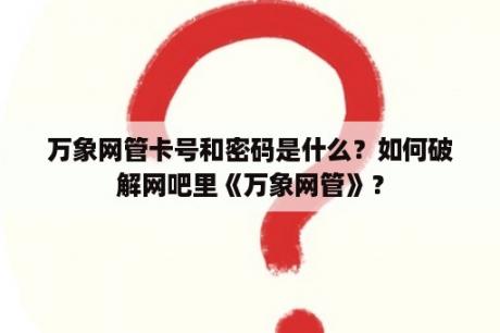 万象网管卡号和密码是什么？如何破解网吧里《万象网管》？