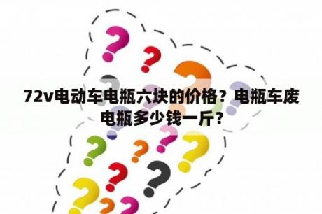 72v电动车电瓶六块的价格？电瓶车废电瓶多少钱一斤？