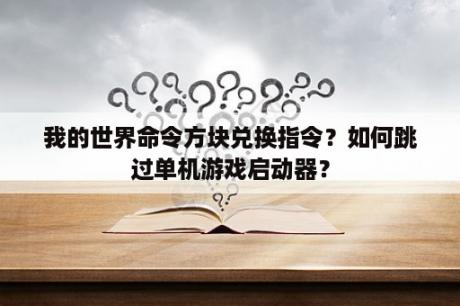 我的世界命令方块兑换指令？如何跳过单机游戏启动器？