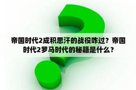 帝国时代2成积思汗的战役咋过？帝国时代2罗马时代的秘籍是什么？