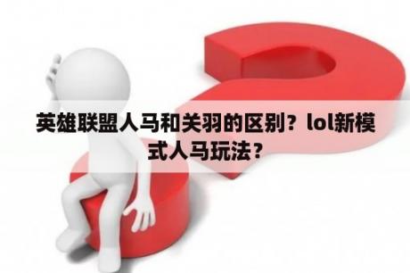 英雄联盟人马和关羽的区别？lol新模式人马玩法？